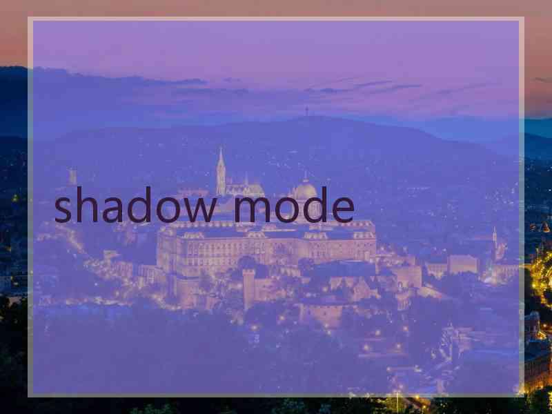 shadow mode