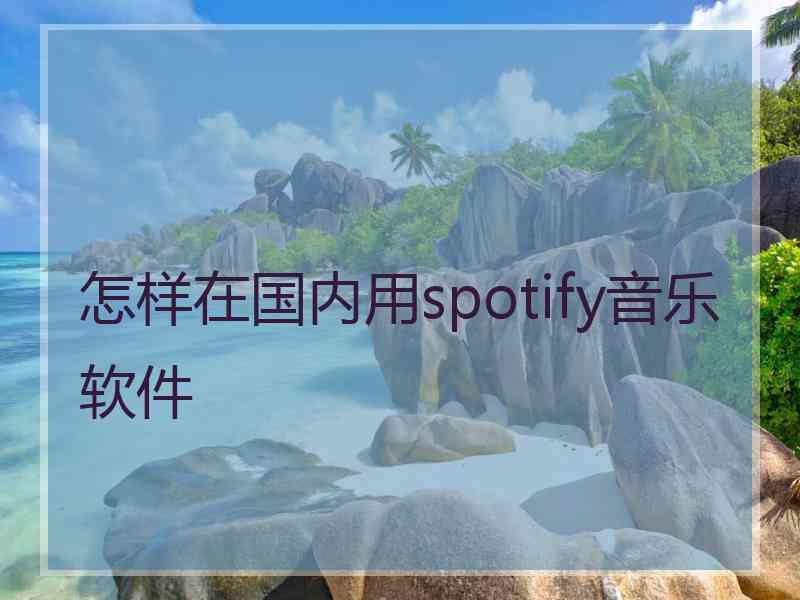 怎样在国内用spotify音乐软件