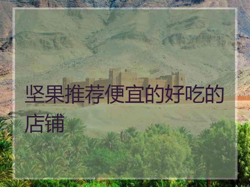 坚果推荐便宜的好吃的店铺