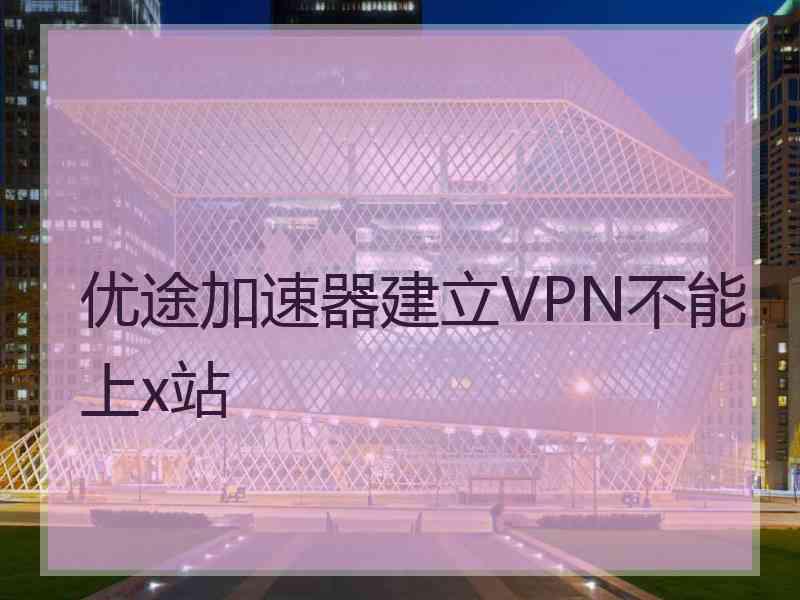 优途加速器建立VPN不能上x站