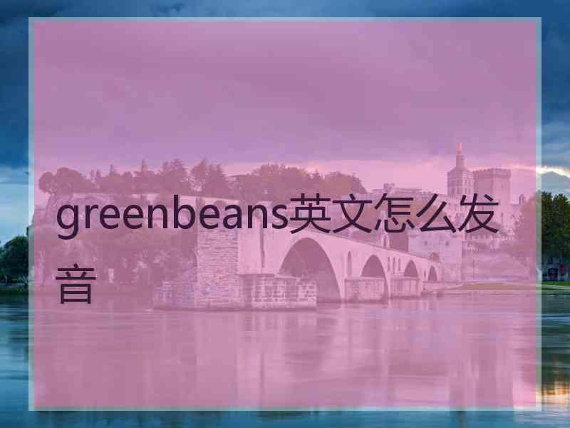 greenbeans英文怎么发音
