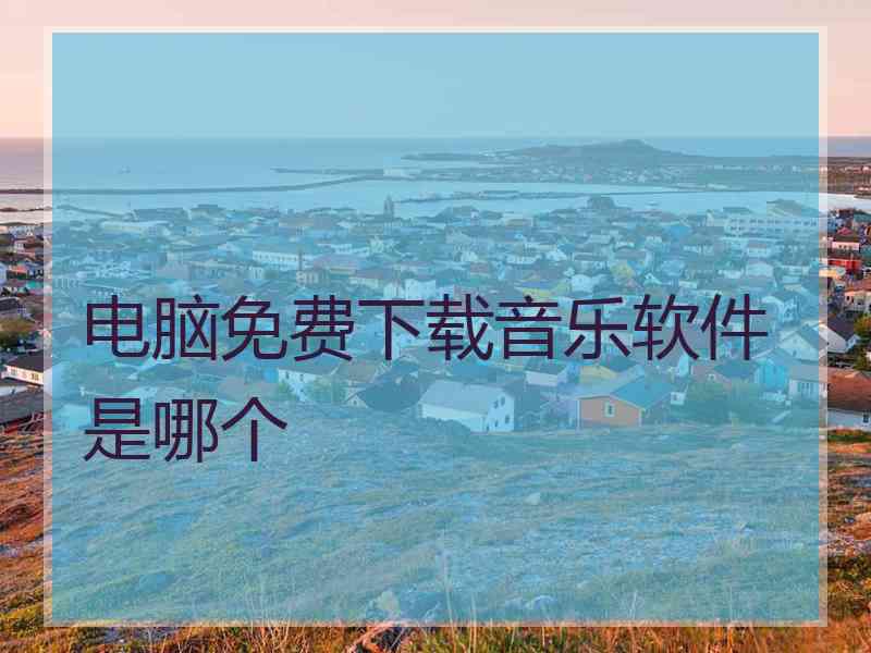 电脑免费下载音乐软件是哪个