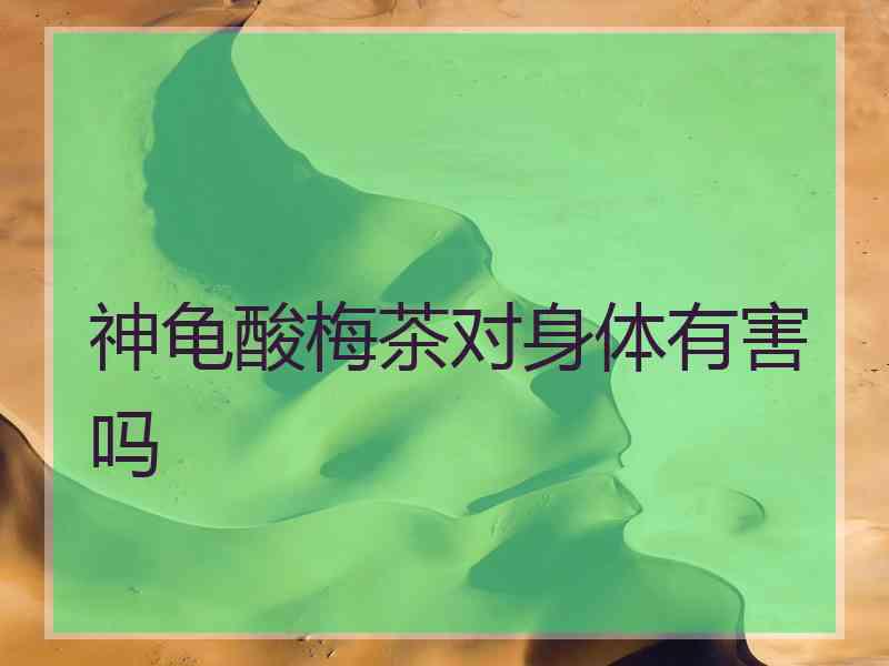 神龟酸梅茶对身体有害吗