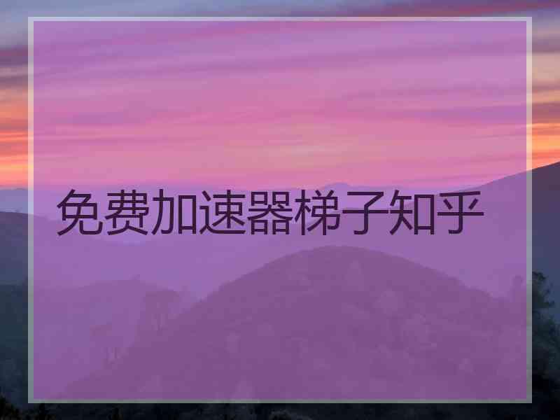 免费加速器梯子知乎
