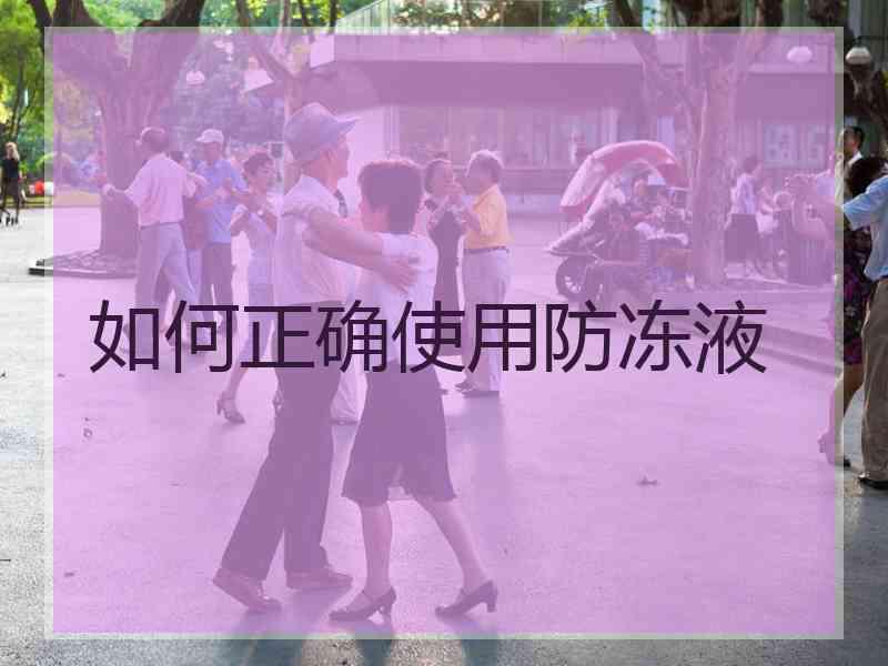 如何正确使用防冻液