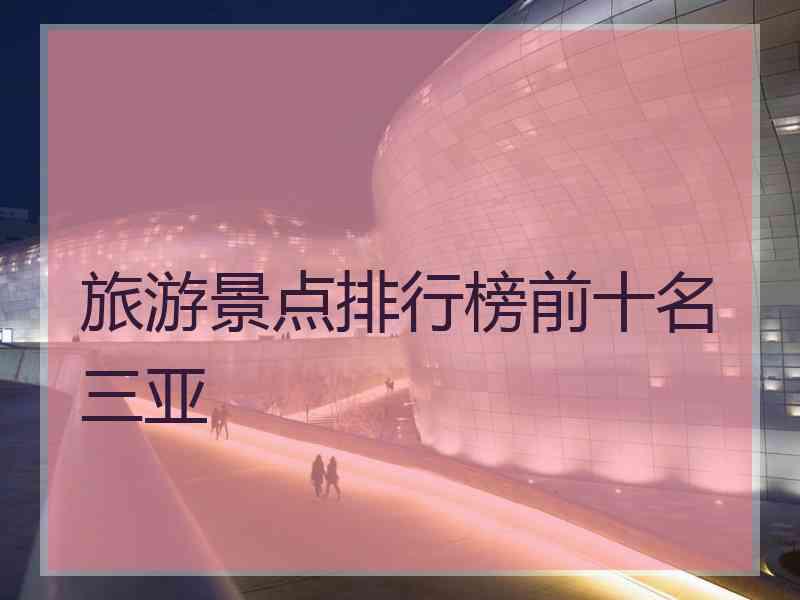 旅游景点排行榜前十名三亚