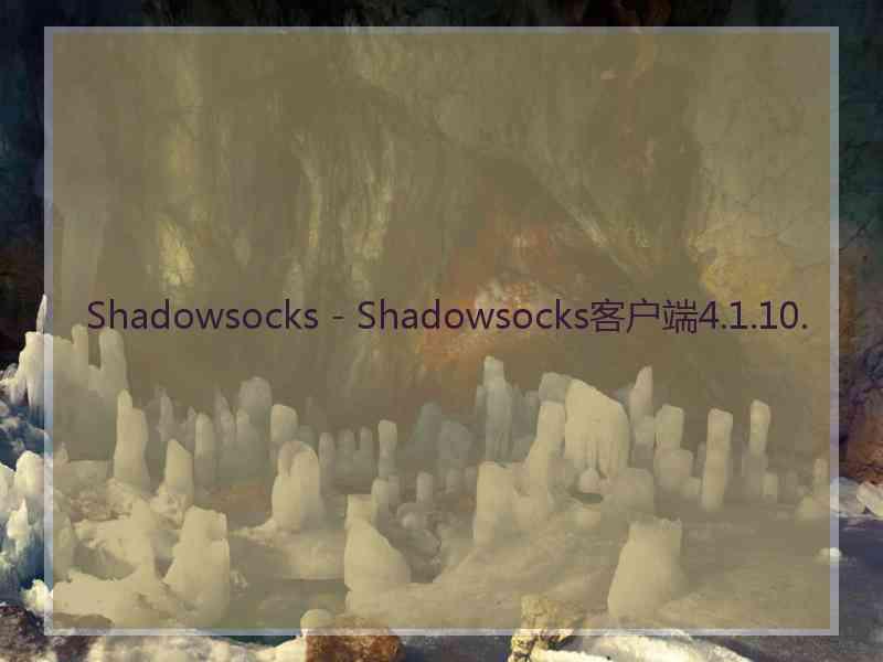 Shadowsocks - Shadowsocks客户端4.1.10.