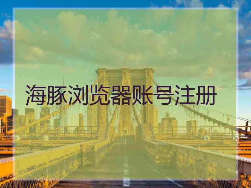 海豚浏览器账号注册
