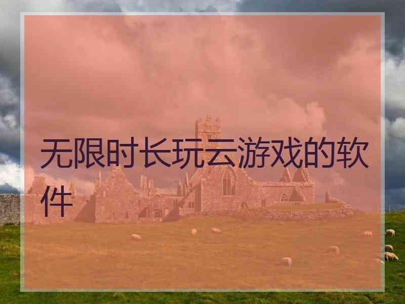 无限时长玩云游戏的软件