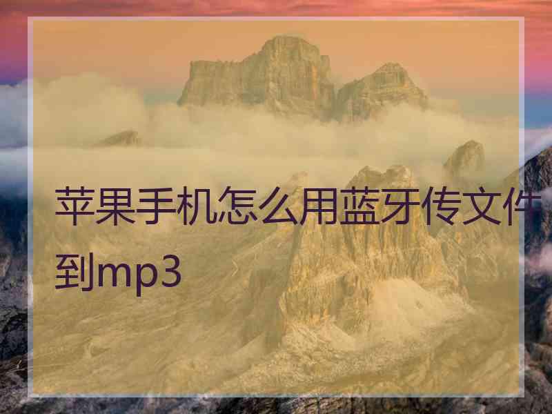 苹果手机怎么用蓝牙传文件到mp3