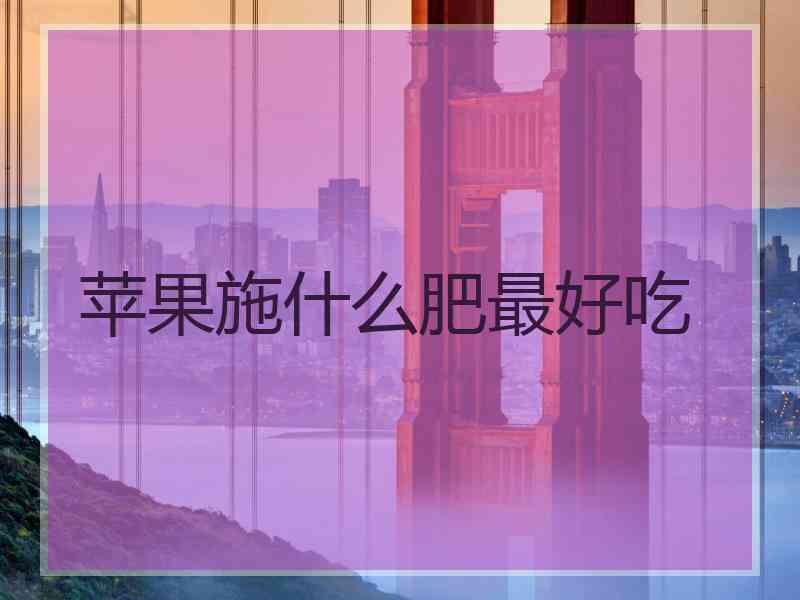 苹果施什么肥最好吃