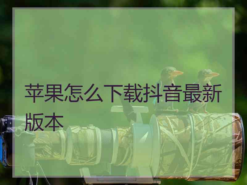 苹果怎么下载抖音最新版本