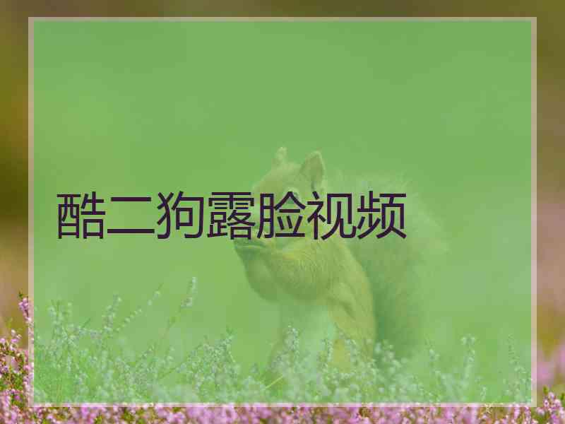 酷二狗露脸视频