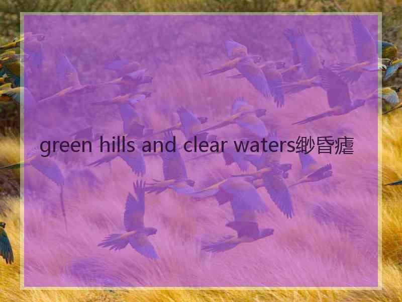 green hills and clear waters缈昏瘧
