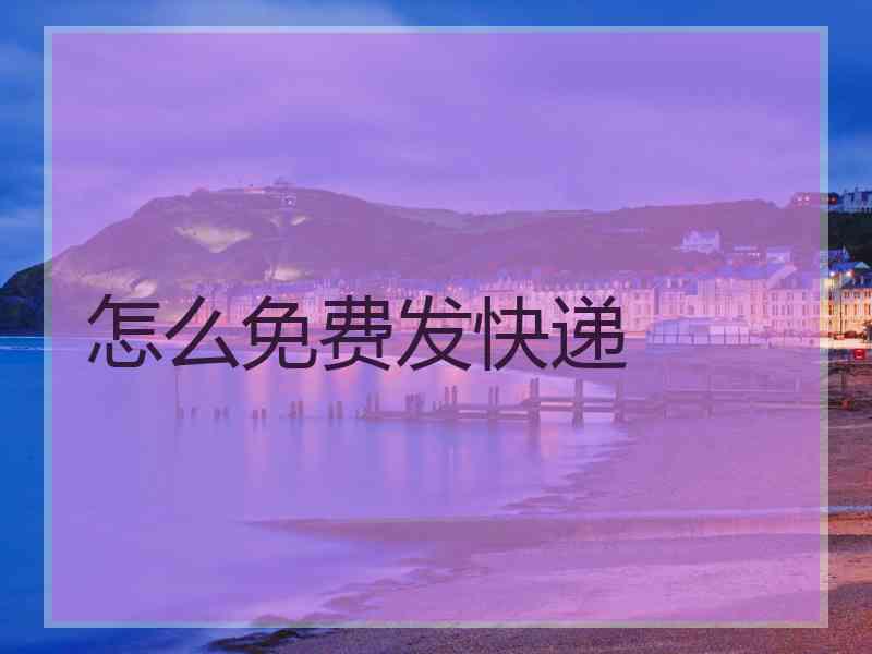 怎么免费发快递