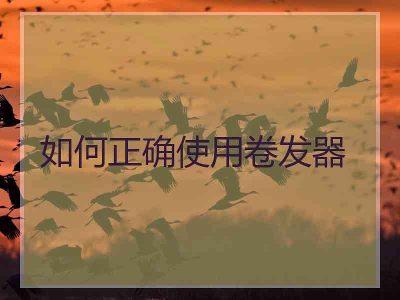 如何正确使用卷发器