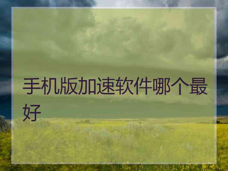 手机版加速软件哪个最好