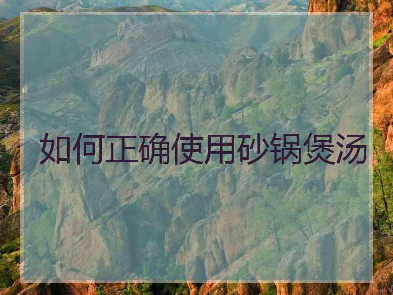 如何正确使用砂锅煲汤