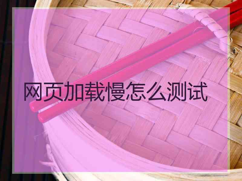 网页加载慢怎么测试