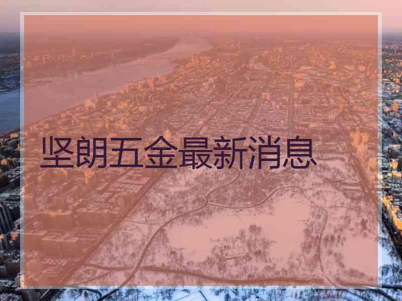 坚朗五金最新消息