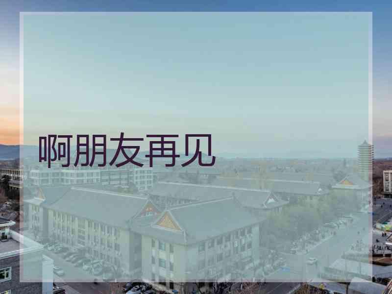 啊朋友再见