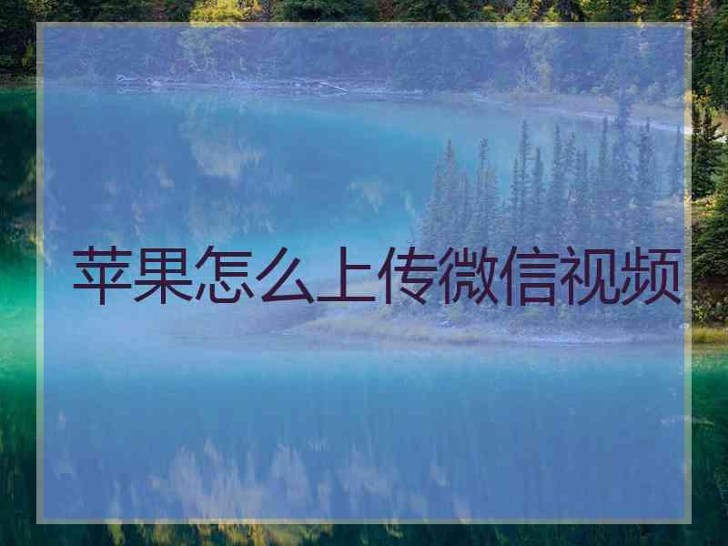 苹果怎么上传微信视频