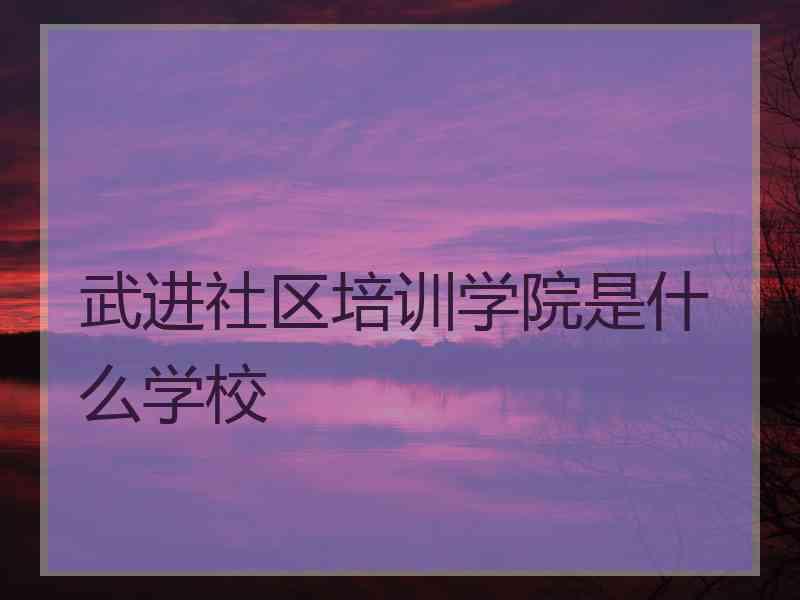 武进社区培训学院是什么学校