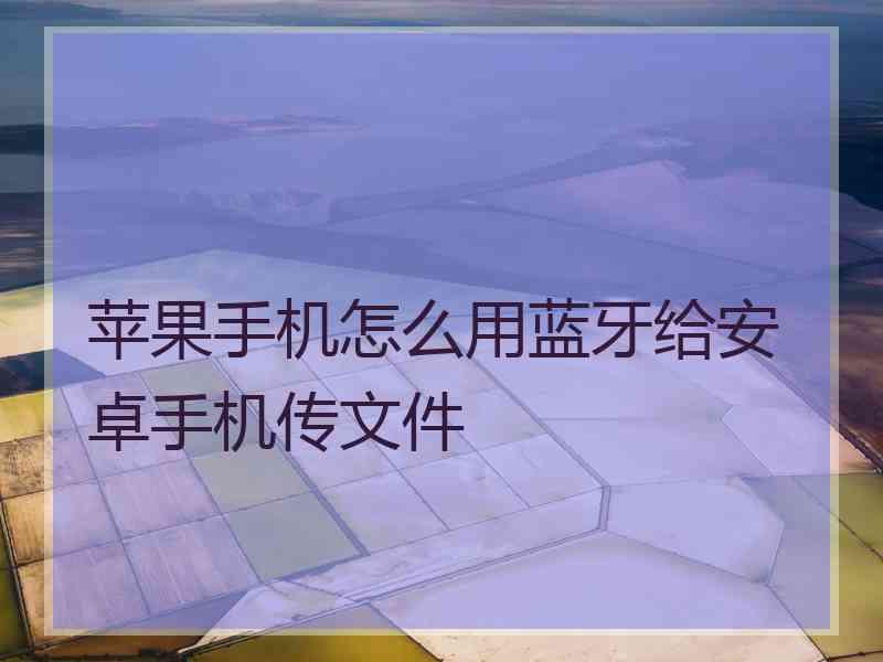 苹果手机怎么用蓝牙给安卓手机传文件