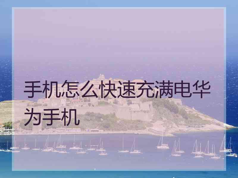 手机怎么快速充满电华为手机