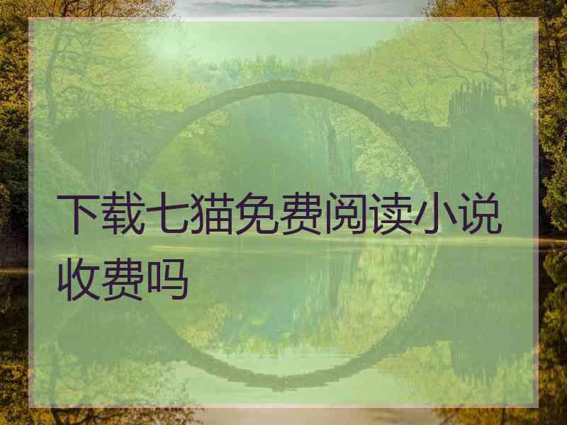 下载七猫免费阅读小说收费吗