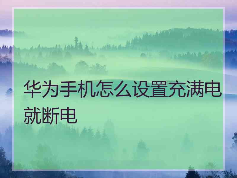华为手机怎么设置充满电就断电