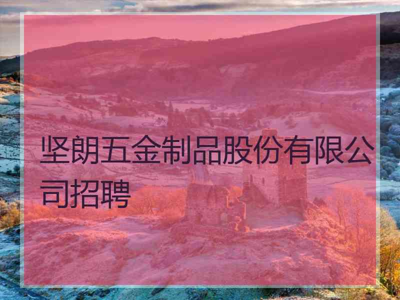 坚朗五金制品股份有限公司招聘