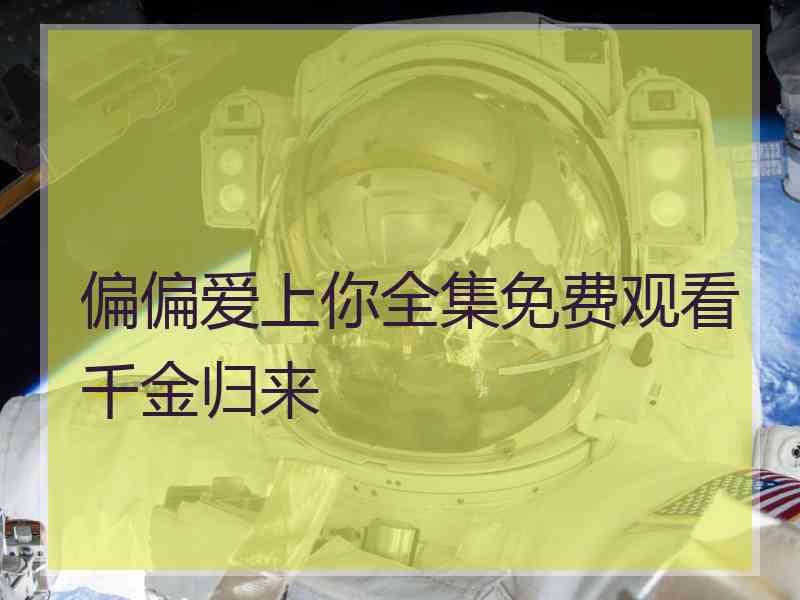 偏偏爱上你全集免费观看千金归来