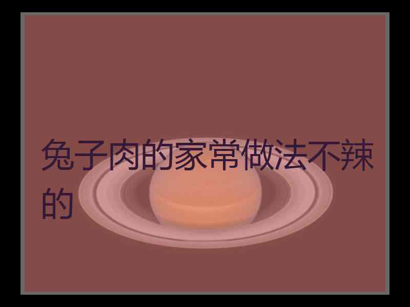 兔子肉的家常做法不辣的