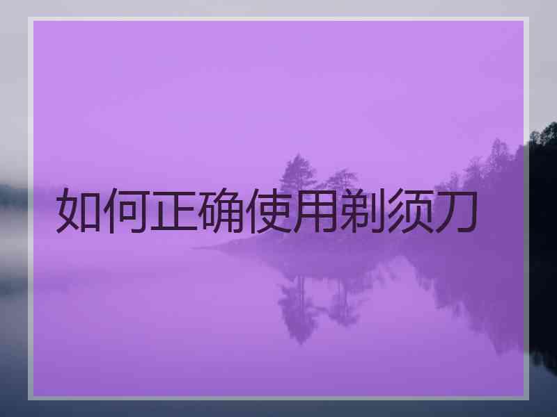 如何正确使用剃须刀
