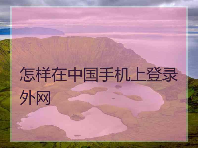 怎样在中国手机上登录外网
