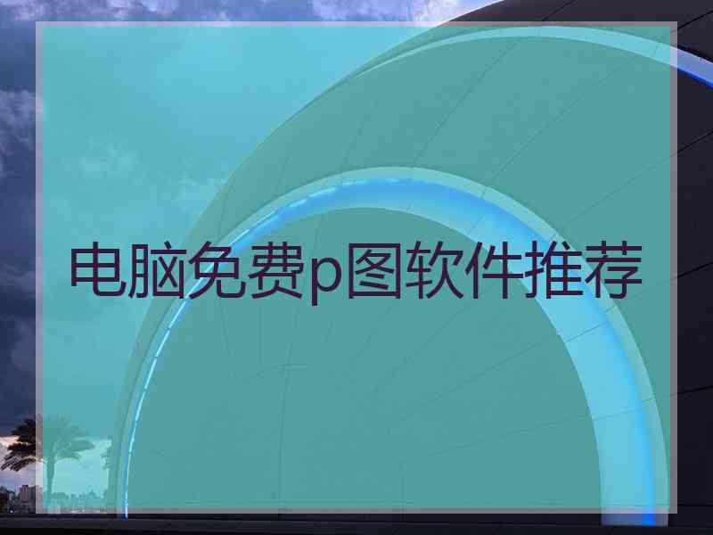 电脑免费p图软件推荐
