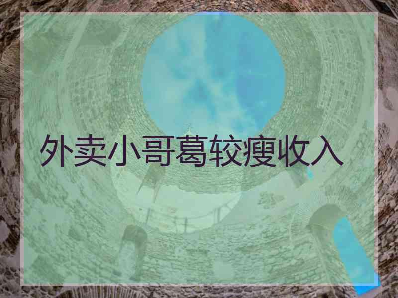 外卖小哥葛较瘦收入