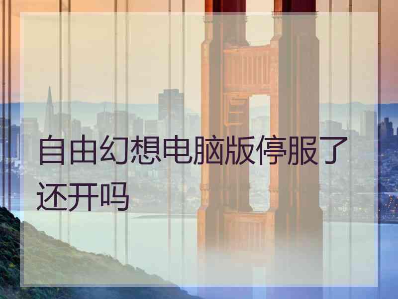 自由幻想电脑版停服了还开吗