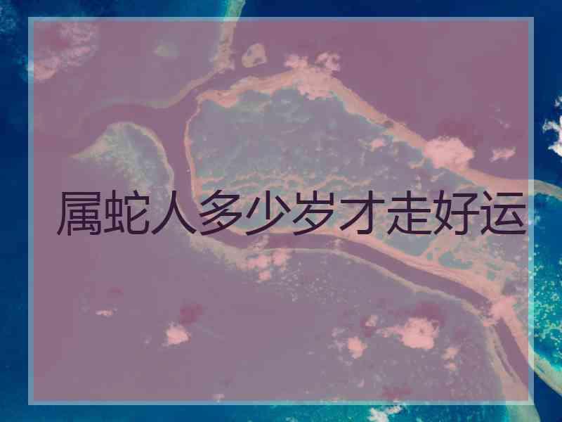 属蛇人多少岁才走好运