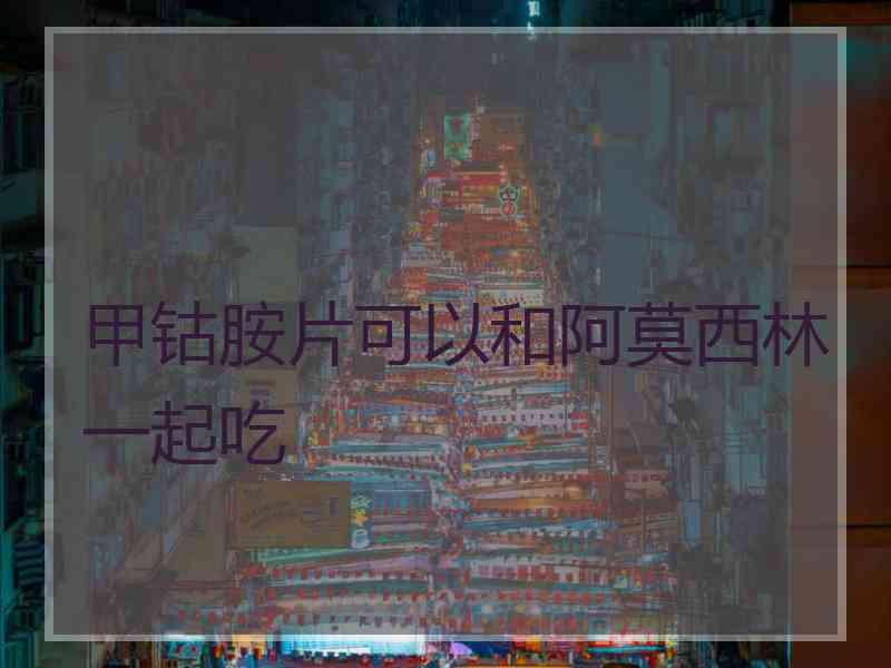 甲钴胺片可以和阿莫西林一起吃