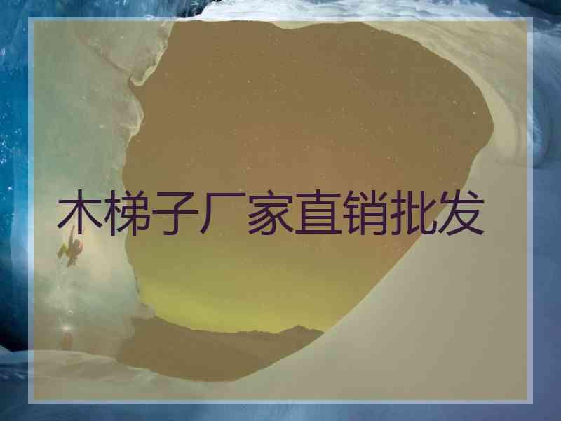 木梯子厂家直销批发