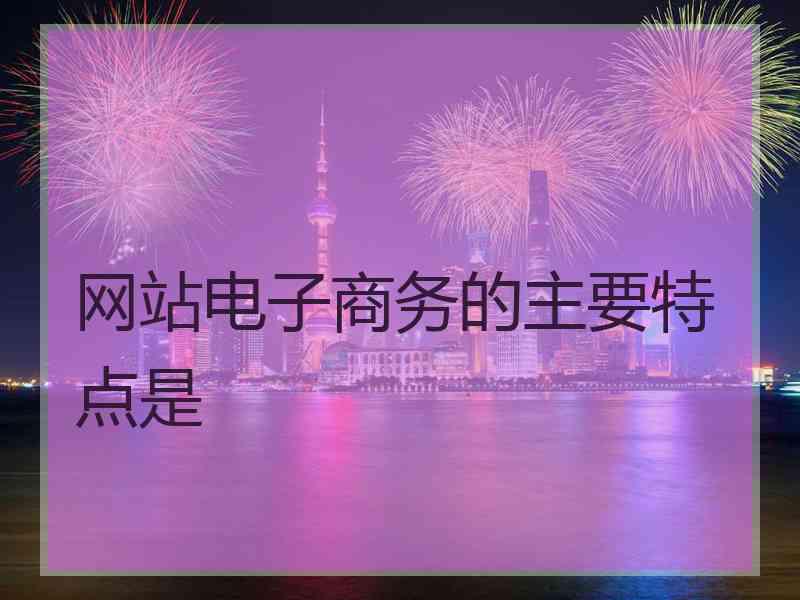 网站电子商务的主要特点是