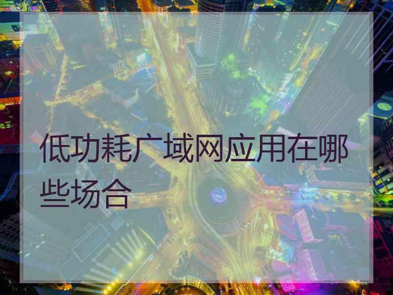 低功耗广域网应用在哪些场合