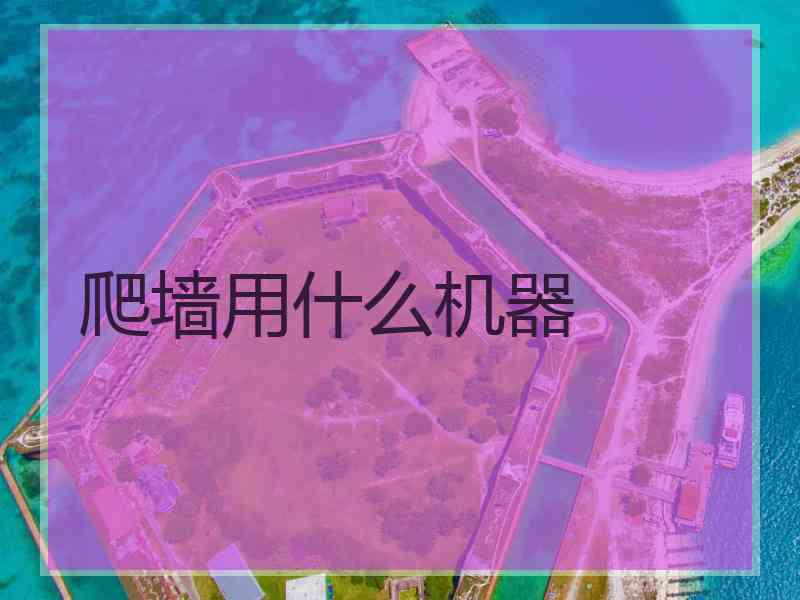 爬墙用什么机器