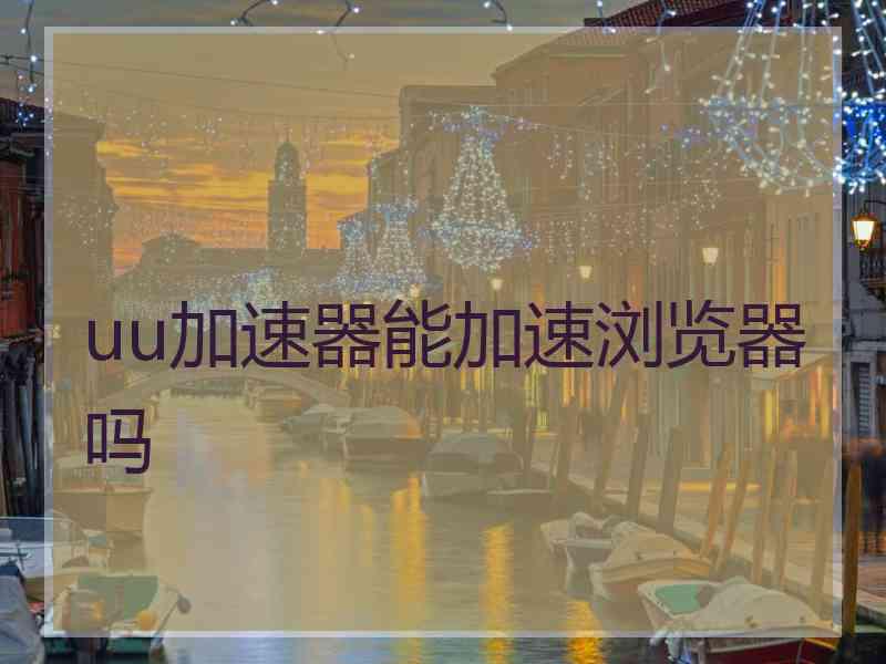 uu加速器能加速浏览器吗