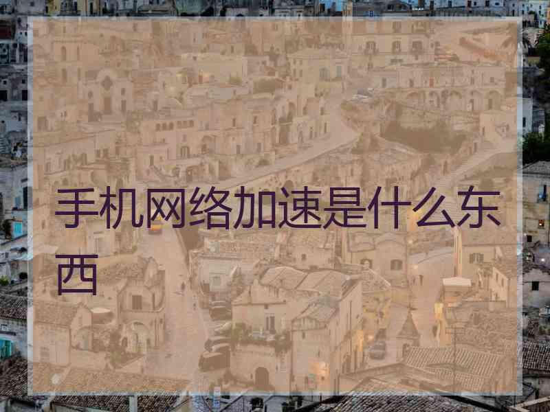 手机网络加速是什么东西