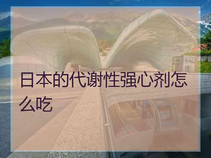 日本的代谢性强心剂怎么吃