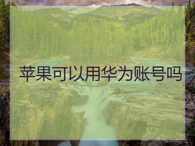 苹果可以用华为账号吗