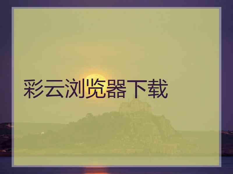 彩云浏览器下载